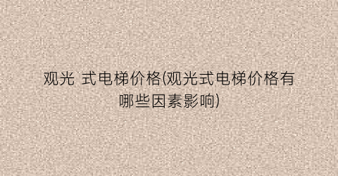 观光 式电梯价格(观光式电梯价格有哪些因素影响)